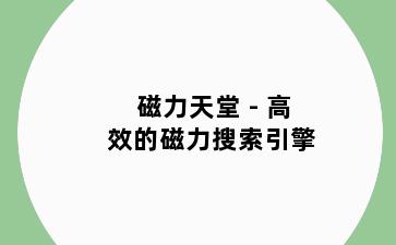 磁力天堂 - 高效的磁力搜索引擎